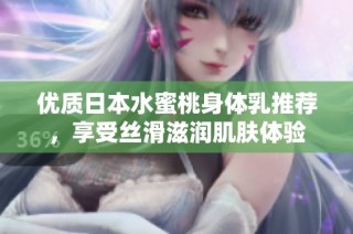 优质日本水蜜桃身体乳推荐，享受丝滑滋润肌肤体验