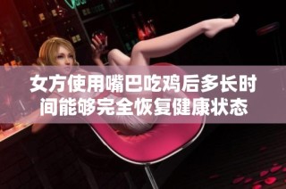 女方使用嘴巴吃鸡后多长时间能够完全恢复健康状态
