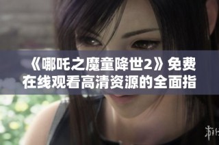 《哪吒之魔童降世2》免费在线观看高清资源的全面指南与分享