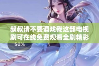 叔叔请不要调戏我这部电视剧可在线免费观看全剧精彩内容