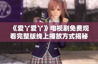 《爱丫爱丫》电视剧免费观看完整版线上播放方式揭秘