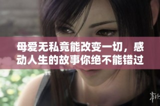 母爱无私竟能改变一切，感动人生的故事你绝不能错过