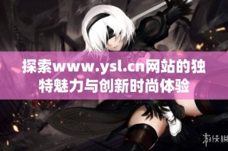 探索www.ysl.cn网站的独特魅力与创新时尚体验