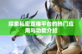 探索私密直播平台的热门应用与功能介绍