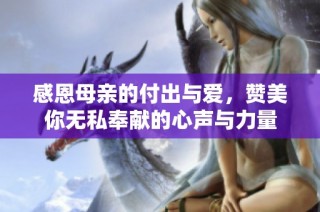 感恩母亲的付出与爱，赞美你无私奉献的心声与力量
