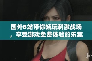 国外B站带你畅玩刺激战场，享受游戏免费体验的乐趣！