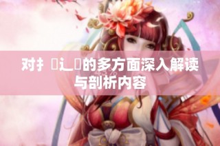 对扌喿辶畐的多方面深入解读与剖析内容