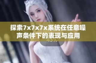 探索7x7x7x系统在任意噪声条件下的表现与应用