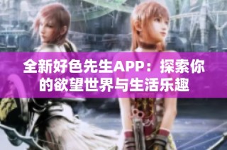 全新好色先生APP：探索你的欲望世界与生活乐趣