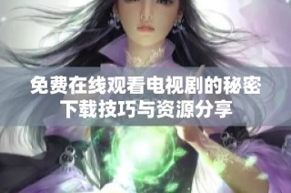 免费在线观看电视剧的秘密下载技巧与资源分享
