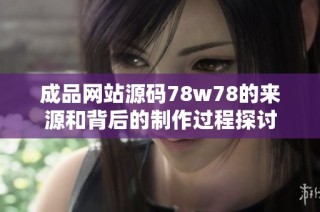 成品网站源码78w78的来源和背后的制作过程探讨
