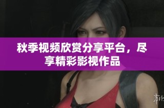 秋季视频欣赏分享平台，尽享精彩影视作品