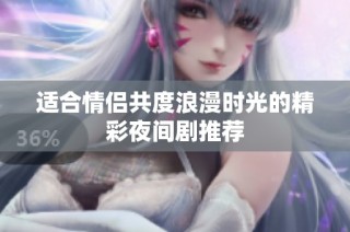 适合情侣共度浪漫时光的精彩夜间剧推荐