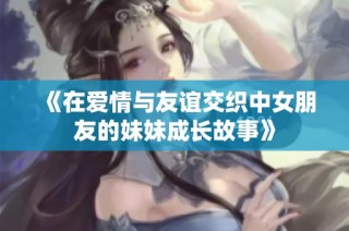 《在爱情与友谊交织中女朋友的妹妹成长故事》