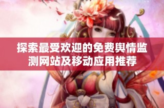 探索最受欢迎的免费舆情监测网站及移动应用推荐