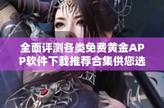 全面评测各类免费黄金APP软件下载推荐合集供您选择
