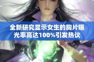 全新研究显示女生的胸片曝光率高达100%引发热议