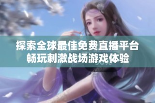 探索全球最佳免费直播平台畅玩刺激战场游戏体验
