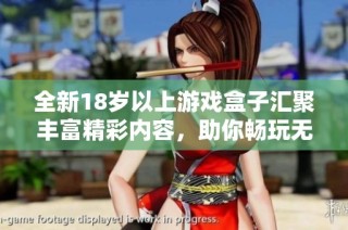全新18岁以上游戏盒子汇聚丰富精彩内容，助你畅玩无限乐趣