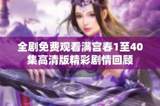 全剧免费观看满宫春1至40集高清版精彩剧情回顾