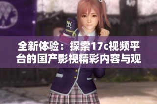 全新体验：探索17c视频平台的国产影视精彩内容与观看乐趣
