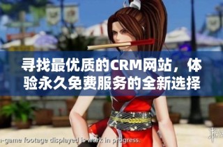 寻找最优质的CRM网站，体验永久免费服务的全新选择