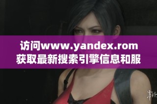 访问www.yandex.rom获取最新搜索引擎信息和服务