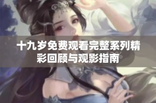 十九岁免费观看完整系列精彩回顾与观影指南