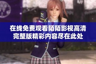 在线免费观看陌陌影视高清完整版精彩内容尽在此处