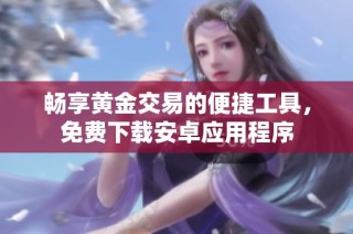 畅享黄金交易的便捷工具，免费下载安卓应用程序
