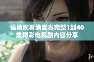 高清观看满宫春完整1到40集精彩电视剧内容分享