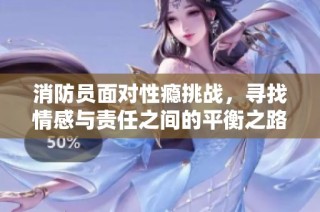 消防员面对性瘾挑战，寻找情感与责任之间的平衡之路