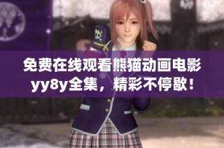 免费在线观看熊猫动画电影yy8y全集，精彩不停歇！