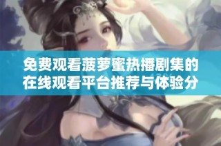 免费观看菠萝蜜热播剧集的在线观看平台推荐与体验分享