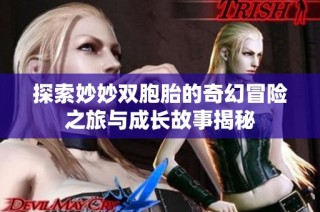 探索妙妙双胞胎的奇幻冒险之旅与成长故事揭秘