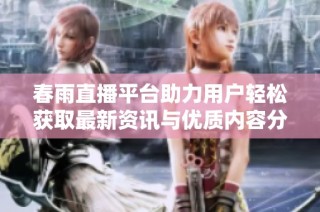春雨直播平台助力用户轻松获取最新资讯与优质内容分享
