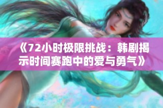 《72小时极限挑战：韩剧揭示时间赛跑中的爱与勇气》