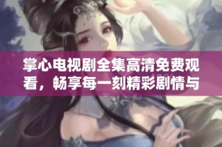 掌心电视剧全集高清免费观看，畅享每一刻精彩剧情与动人故事