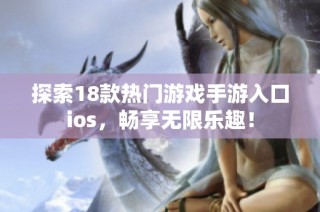 探索18款热门游戏手游入口ios，畅享无限乐趣！