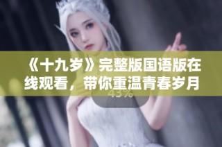 《十九岁》完整版国语版在线观看，带你重温青春岁月