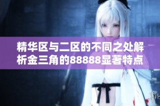精华区与二区的不同之处解析金三角的88888显著特点