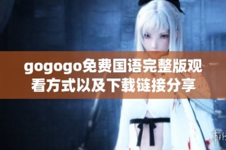 gogogo免费国语完整版观看方式以及下载链接分享