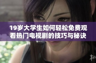 19岁大学生如何轻松免费观看热门电视剧的技巧与秘诀