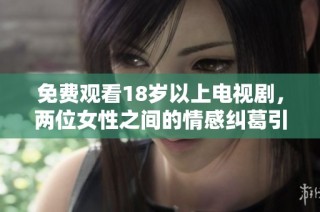 免费观看18岁以上电视剧，两位女性之间的情感纠葛引发热议