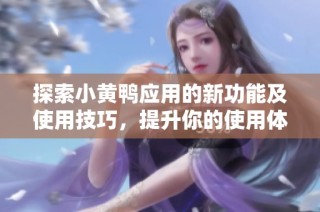 探索小黄鸭应用的新功能及使用技巧，提升你的使用体验
