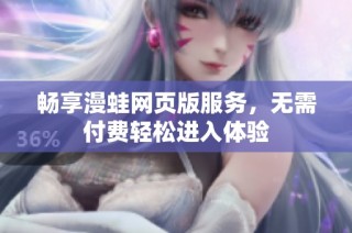 畅享漫蛙网页版服务，无需付费轻松进入体验