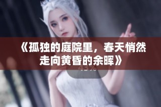 《孤独的庭院里，春天悄然走向黄昏的余晖》
