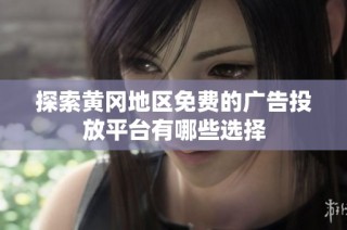 探索黄冈地区免费的广告投放平台有哪些选择
