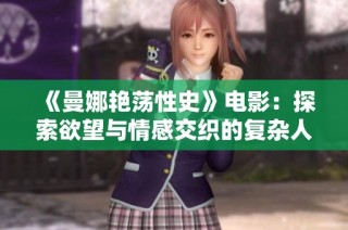 《曼娜艳荡性史》电影：探索欲望与情感交织的复杂人性旅程