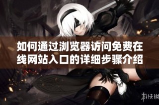 如何通过浏览器访问免费在线网站入口的详细步骤介绍